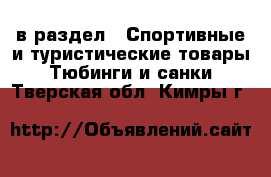  в раздел : Спортивные и туристические товары » Тюбинги и санки . Тверская обл.,Кимры г.